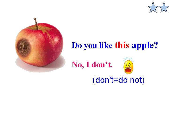 Do you like this apple? No, I don’t. (don't=do not) 