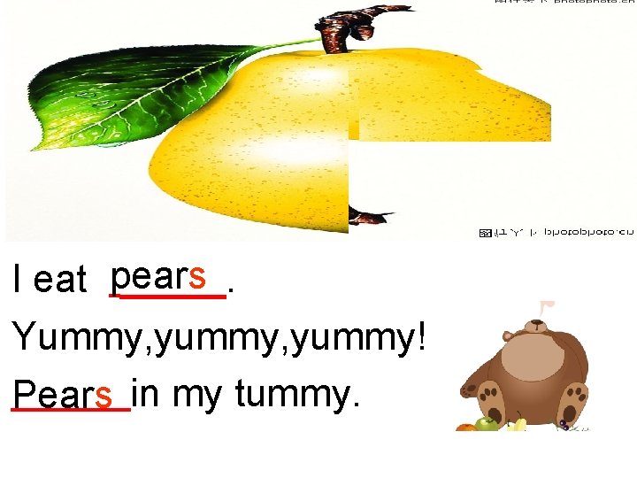 I eat pears. Yummy, yummy! Pears in my tummy. 