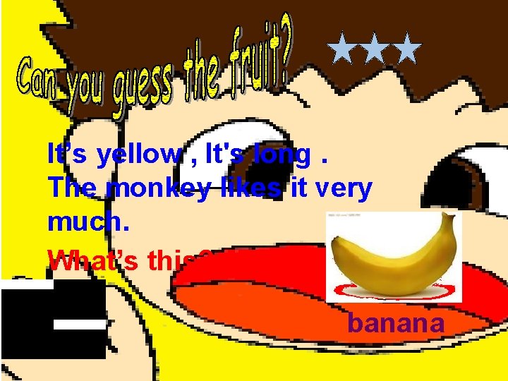It’s yellow , It's long. The monkey likes it very much. What’s this? banana