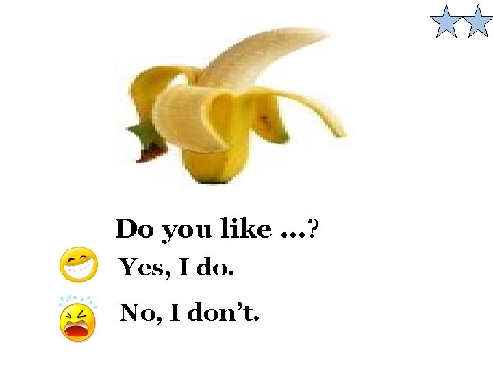 Do you like. . . ? Yes, I do. No, I don’t. 