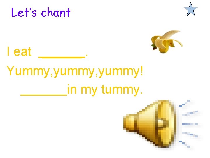 Let’s chant I eat. Yummy, yummy! in my tummy. 