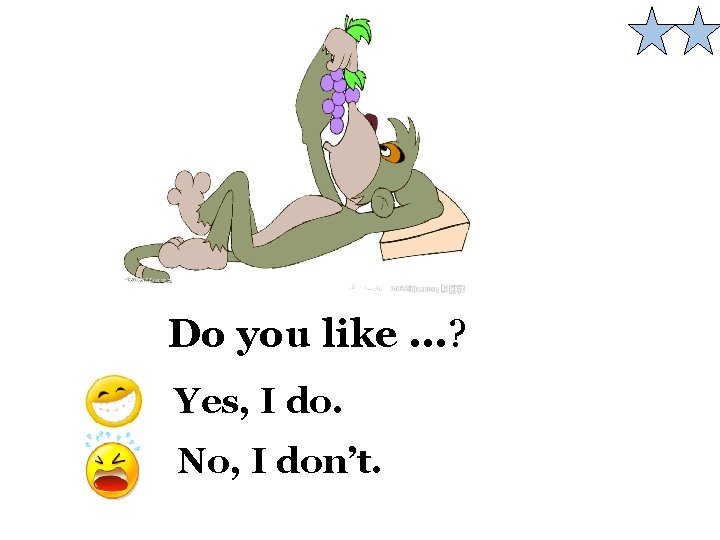 Do you like. . . ? Yes, I do. No, I don’t. 