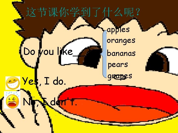 这节课你学到了什么呢？ Do you like__? Yes, I do. No, I don't. apples oranges bananas pears