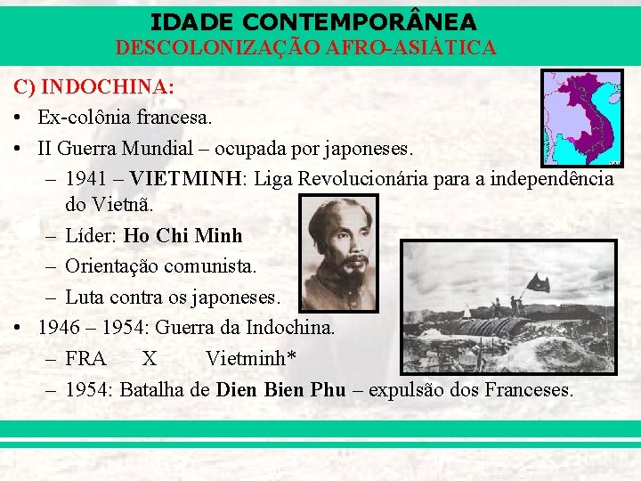 IDADE CONTEMPOR NEA DESCOLONIZAÇÃO AFRO-ASIÁTICA C) INDOCHINA: • Ex-colônia francesa. • II Guerra Mundial