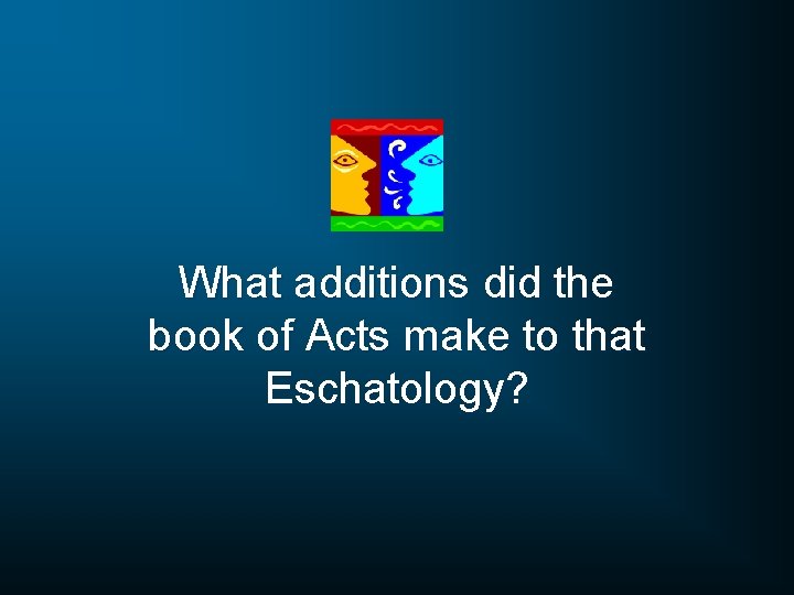 What additions did the book of Acts make to that Eschatology? 