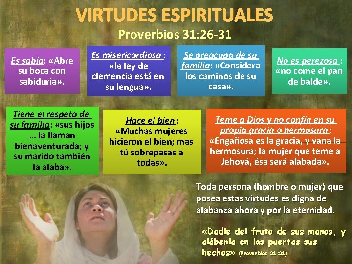 VIRTUDES ESPIRITUALES Proverbios 31: 26 -31 Es sabia: «Abre su boca con sabiduría» .