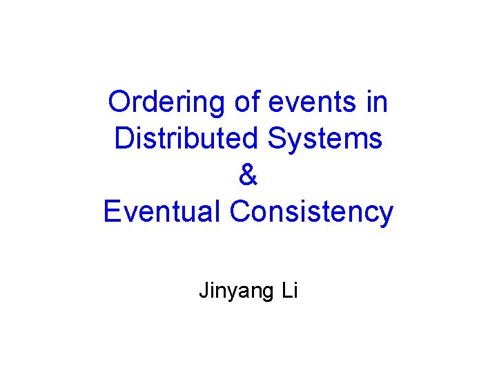 Ordering of events in Distributed Systems & Eventual Consistency Jinyang Li 