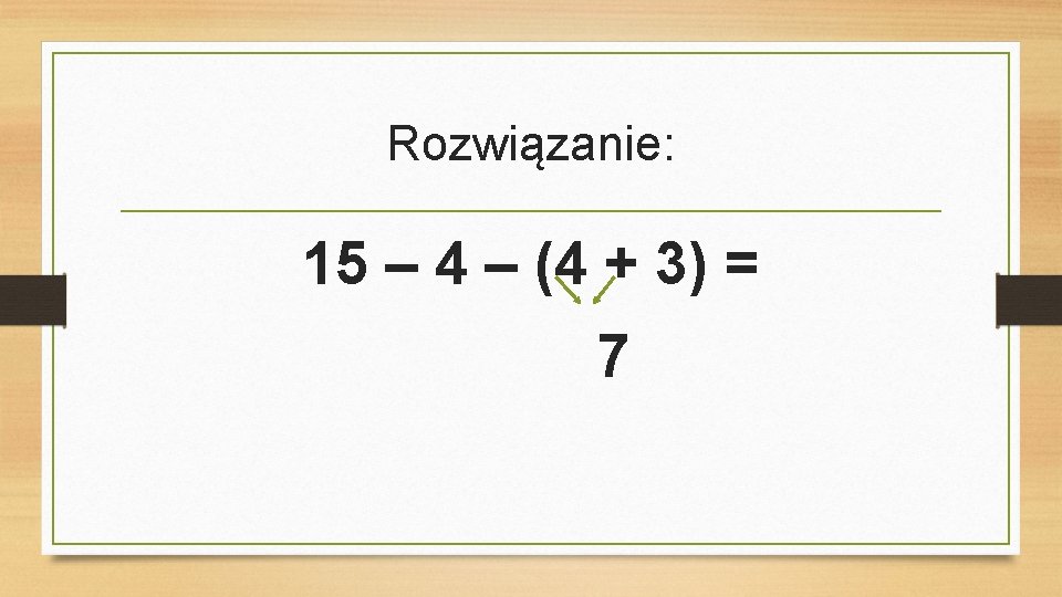 Rozwiązanie: 15 – 4 – (4 + 3) = 7 