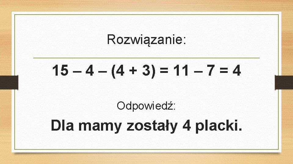Rozwiązanie: 15 – 4 – (4 + 3) = 11 – 7 = 4