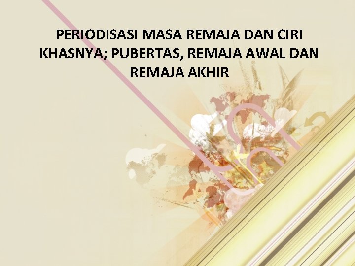 PERIODISASI MASA REMAJA DAN CIRI KHASNYA; PUBERTAS, REMAJA AWAL DAN REMAJA AKHIR 