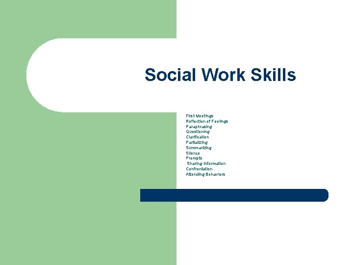 Social Work Skills First Meetings Reflection of Feelings Paraphrasing Questioning Clarification Partializing Summarizing Silence