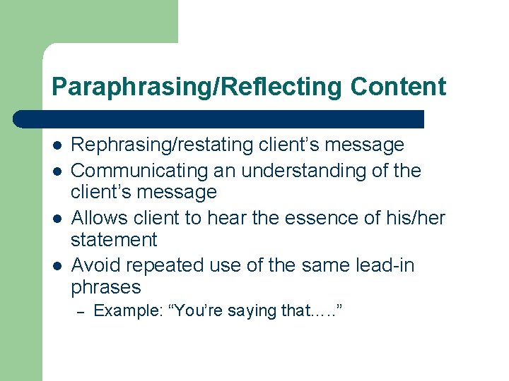 Paraphrasing/Reflecting Content l l Rephrasing/restating client’s message Communicating an understanding of the client’s message