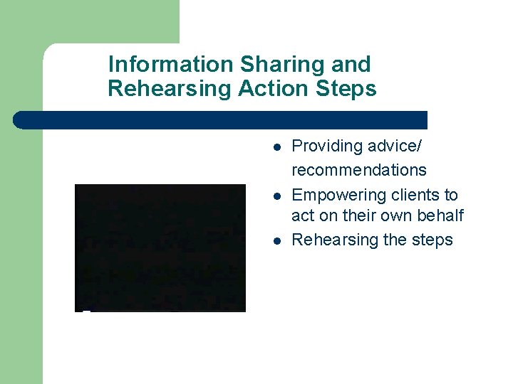 Information Sharing and Rehearsing Action Steps l l l Providing advice/ recommendations Empowering clients