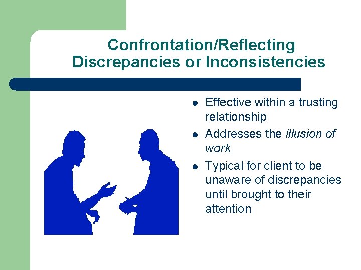 Confrontation/Reflecting Discrepancies or Inconsistencies l l l Effective within a trusting relationship Addresses the Confrontation/Reflecting Discrepancies or Inconsistencies l l l Effective within a trusting relationship Addresses the