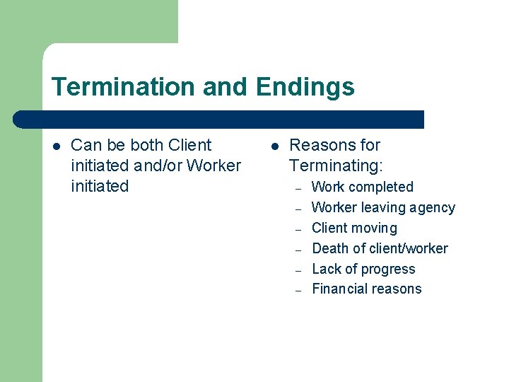 Termination and Endings l Can be both Client initiated and/or Worker initiated l Reasons