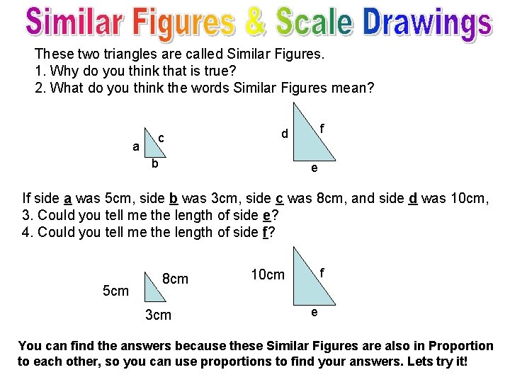 These two triangles are called Similar Figures. 1. Why do you think that is These two triangles are called Similar Figures. 1. Why do you think that is
