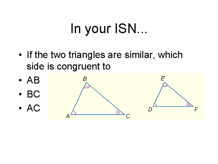In your ISN. . . • If the two triangles are similar, which side In your ISN. . . • If the two triangles are similar, which side