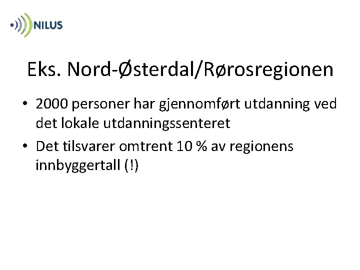 Eks. Nord-Østerdal/Rørosregionen • 2000 personer har gjennomført utdanning ved det lokale utdanningssenteret • Det