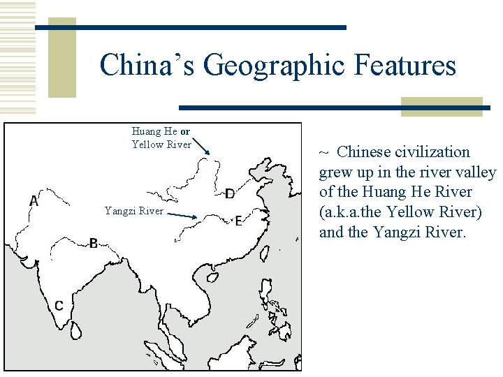 China’s Geographic Features Huang He or Yellow River Yangzi River ~ Chinese civilization grew