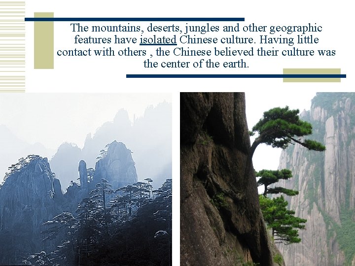 The mountains, deserts, jungles and other geographic features have isolated Chinese culture. Having little