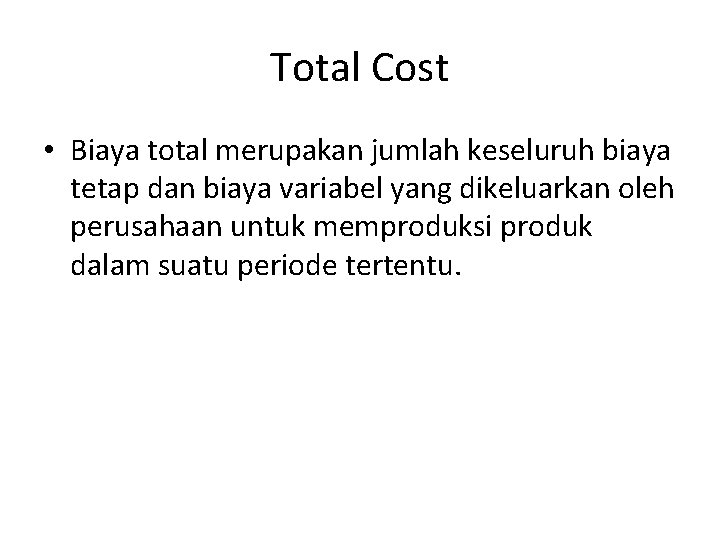 Total Cost • Biaya total merupakan jumlah keseluruh biaya tetap dan biaya variabel yang