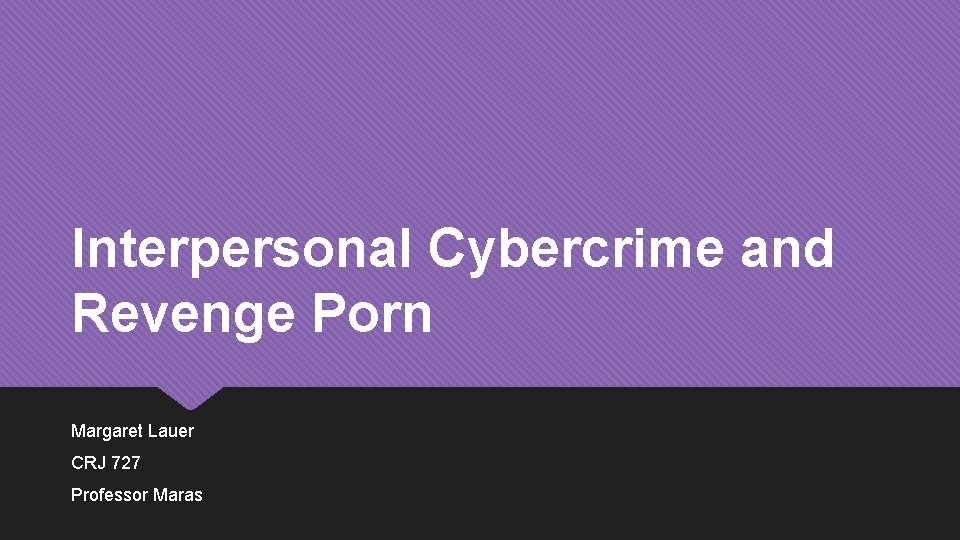 Interpersonal Cybercrime and Revenge Porn Margaret Lauer CRJ 727 Professor Maras 