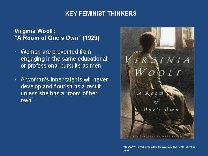 KEY FEMINIST THINKERS Virginia Woolf: “A Room of One’s Own” (1929) • Women are