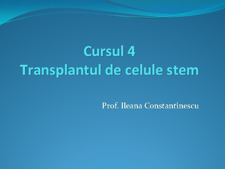 Cursul 4 Transplantul de celule stem Prof. Ileana Constantinescu 