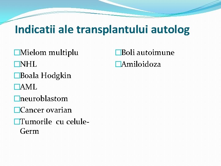 Indicatii ale transplantului autolog �Mielom multiplu �NHL �Boala Hodgkin �AML �neuroblastom �Cancer ovarian �Tumorile