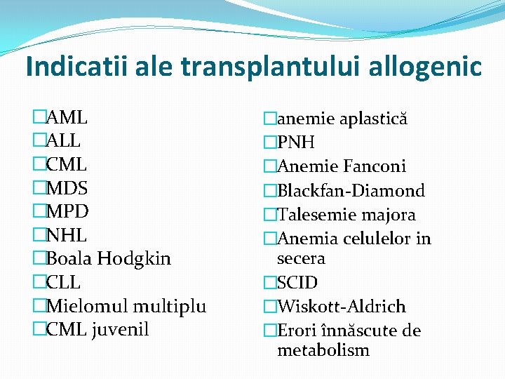 Indicatii ale transplantului allogenic �AML �ALL �CML �MDS �MPD �NHL �Boala Hodgkin �CLL �Mielomul