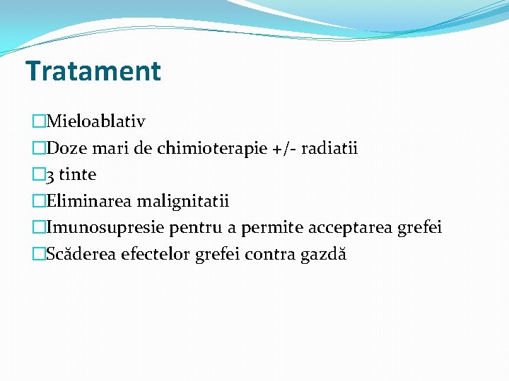 Tratament �Mieloablativ �Doze mari de chimioterapie +/- radiatii � 3 tinte �Eliminarea malignitatii �Imunosupresie