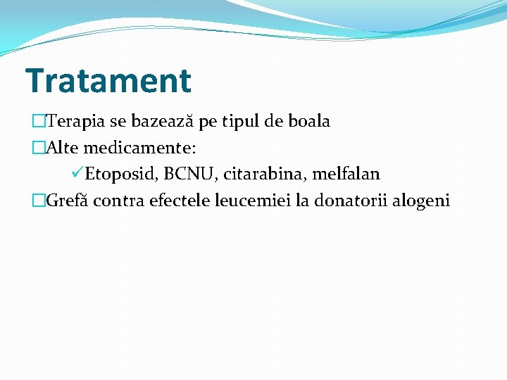 Tratament �Terapia se bazează pe tipul de boala �Alte medicamente: üEtoposid, BCNU, citarabina, melfalan