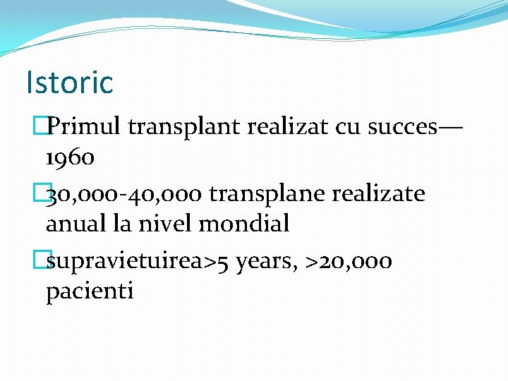 Istoric �Primul transplant realizat cu succes— 1960 � 30, 000 -40, 000 transplane realizate