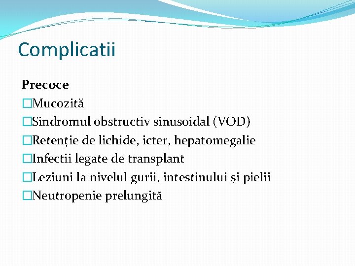 Complicatii Precoce �Mucozită �Sindromul obstructiv sinusoidal (VOD) �Retenție de lichide, icter, hepatomegalie �Infectii legate