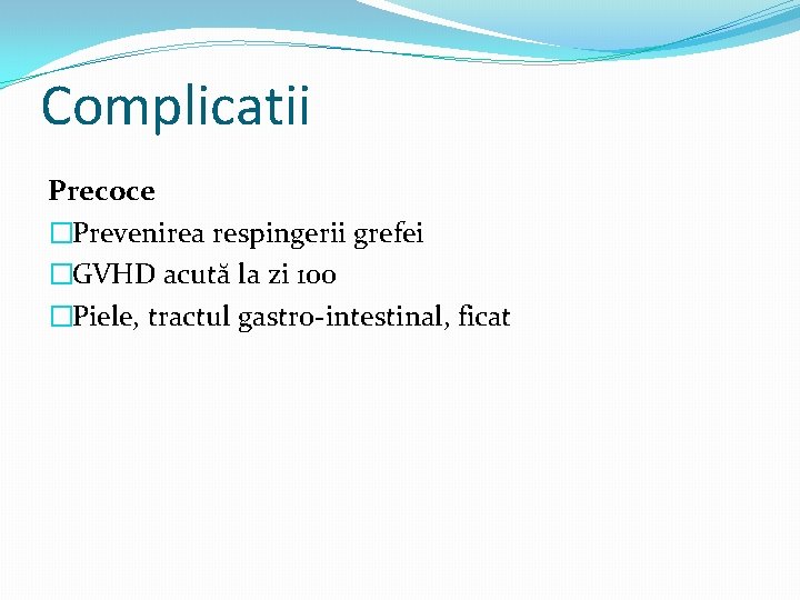 Complicatii Precoce �Prevenirea respingerii grefei �GVHD acută la zi 100 �Piele, tractul gastro-intestinal, ficat