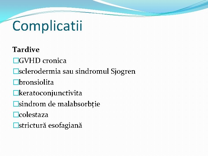 Complicatii Tardive �GVHD cronica �sclerodermia sau sindromul Sjogren �bronsiolita �keratoconjunctivita �sindrom de malabsorbție �colestaza