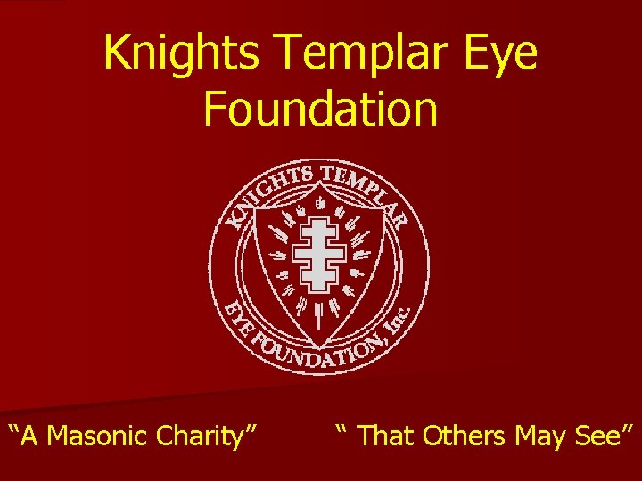 Knights Templar Eye Foundation “A Masonic Charity” “ That Others May See” Knights Templar Eye Foundation “A Masonic Charity” “ That Others May See”