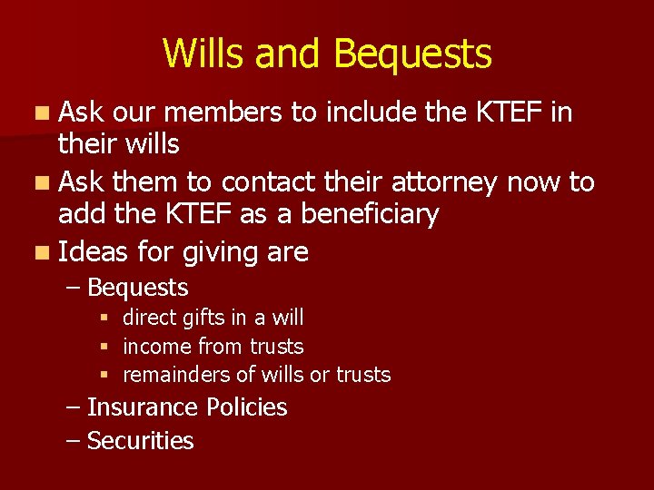 Wills and Bequests n Ask our members to include the KTEF in their wills Wills and Bequests n Ask our members to include the KTEF in their wills