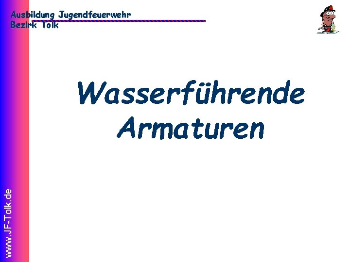 Ausbildung Jugendfeuerwehr Bezirk Tolk www. JF-Tolk. de Wasserführende Armaturen 