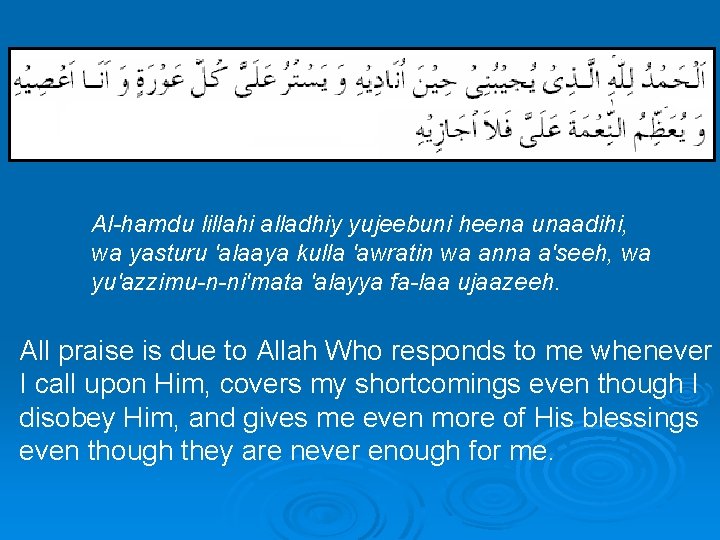  Al-hamdu lillahi alladhiy yujeebuni heena unaadihi, wa yasturu 'alaaya kulla 'awratin wa anna