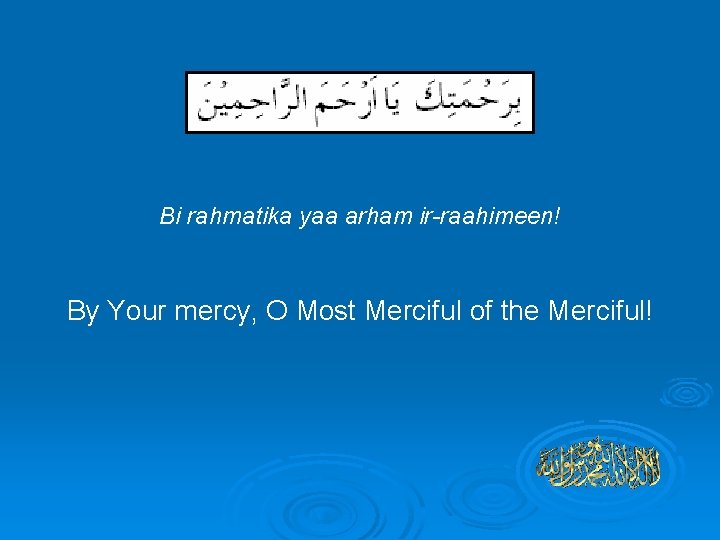  Bi rahmatika yaa arham ir-raahimeen! By Your mercy, O Most Merciful of the
