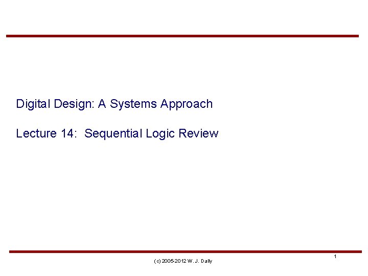 Digital Design: A Systems Approach Lecture 14: Sequential Logic Review (c) 2005 -2012 W.