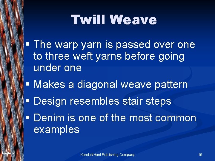 Twill Weave § The warp yarn is passed over one to three weft yarns