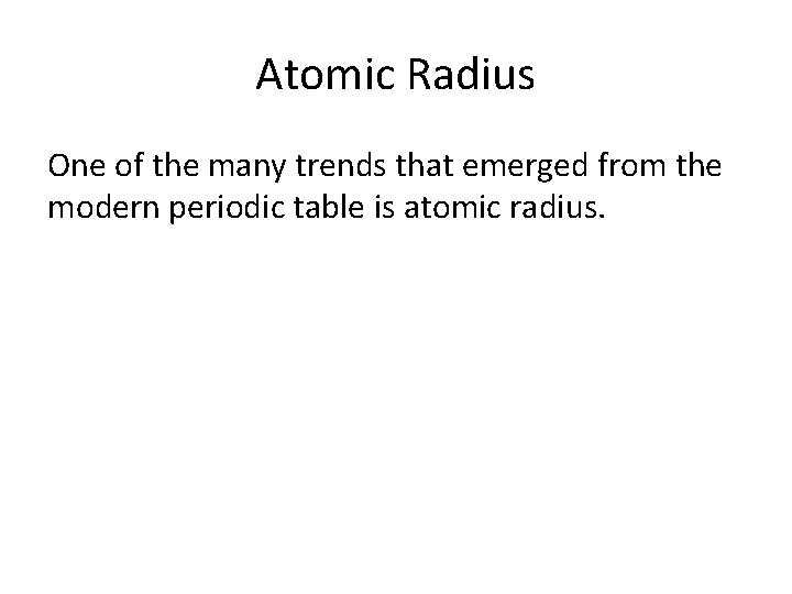 Atomic Radius One of the many trends that emerged from the modern periodic table