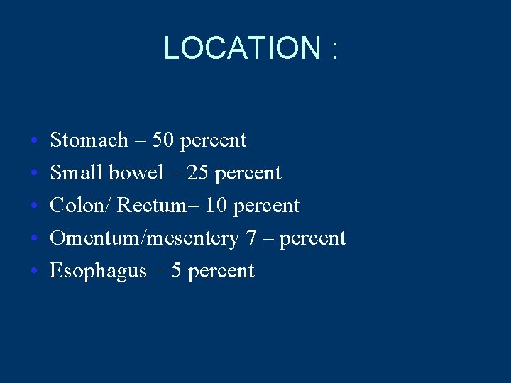 LOCATION : • • • Stomach – 50 percent Small bowel – 25 percent