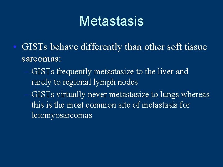 Metastasis • GISTs behave differently than other soft tissue sarcomas: – GISTs frequently metastasize