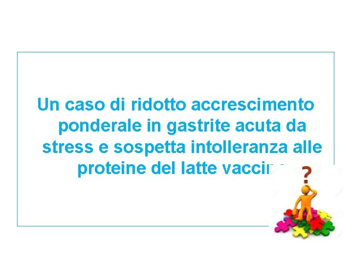 Un caso di ridotto accrescimento ponderale in gastrite acuta da stress e sospetta intolleranza Un caso di ridotto accrescimento ponderale in gastrite acuta da stress e sospetta intolleranza