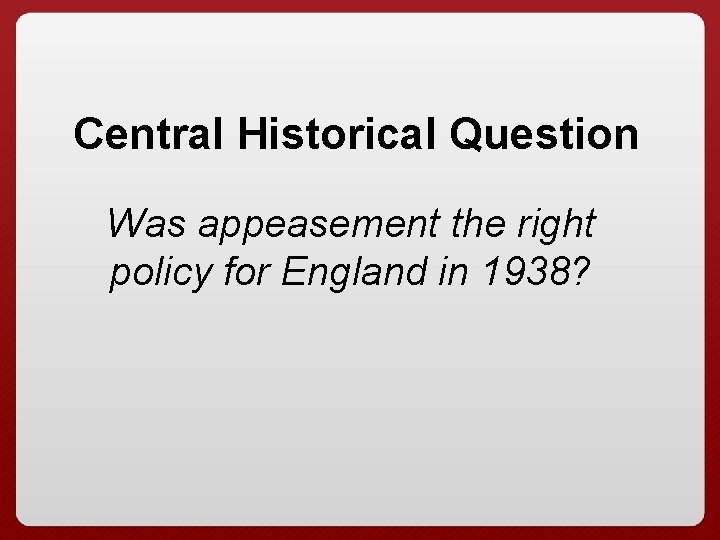 Central Historical Question Was appeasement the right policy for England in 1938? 