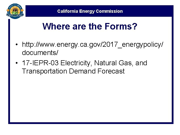 California Energy Commission Where are the Forms? • http: //www. energy. ca. gov/2017_energypolicy/ documents/