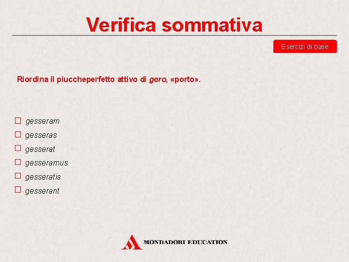 Verifica sommativa Esercizi di base Riordina il piuccheperfetto attivo di gero, «porto» . gesseram